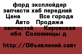 форд эксплойдер запчасти хаб передний › Цена ­ 100 - Все города Авто » Продажа запчастей   . Кировская обл.,Соломинцы д.